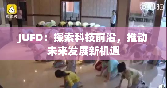 JUFD：探索科技前沿，推动未来发展新机遇