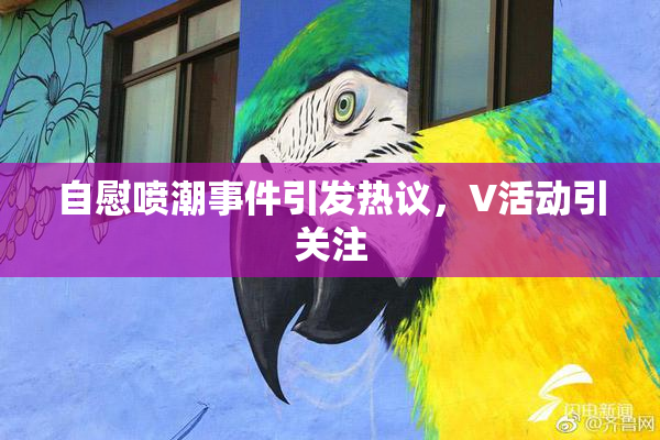 自慰喷潮事件引发热议，V活动引关注