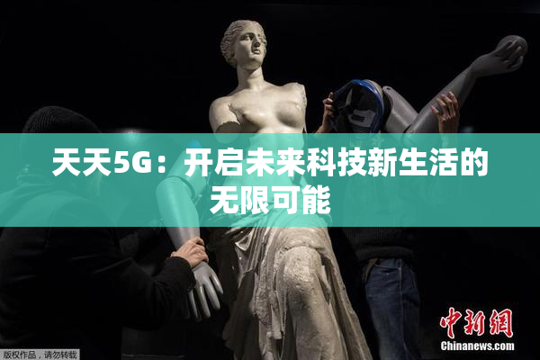 天天5G：开启未来科技新生活的无限可能