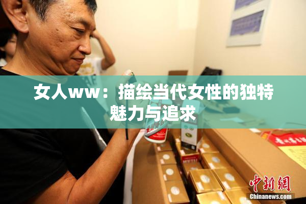 女人ww：描绘当代女性的独特魅力与追求