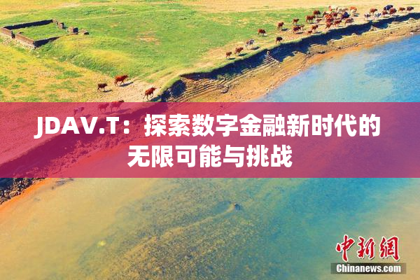 JDAV.T：探索数字金融新时代的无限可能与挑战
