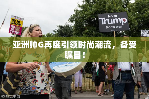 亚洲帅G再度引领时尚潮流，备受瞩目！