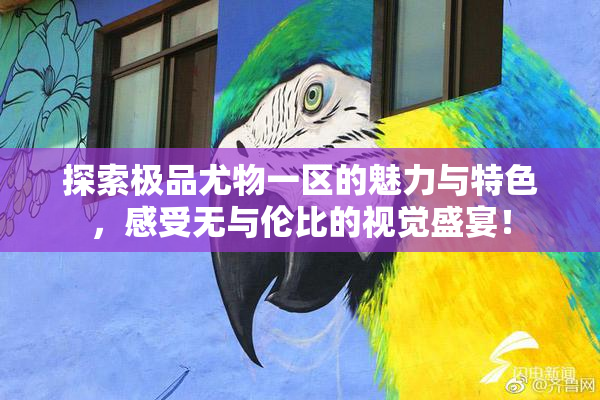 探索极品尤物一区的魅力与特色，感受无与伦比的视觉盛宴！
