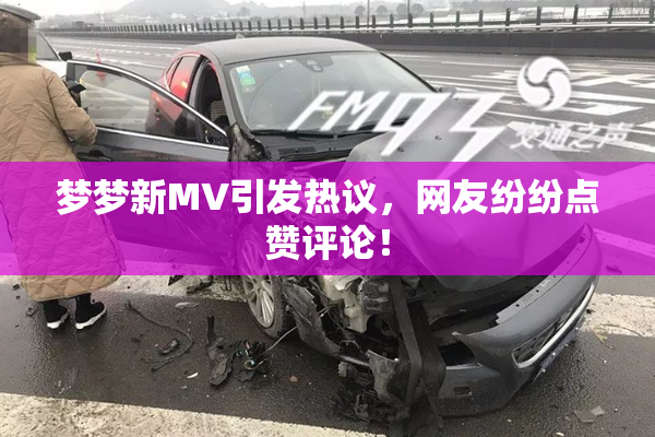 梦梦新MV引发热议，网友纷纷点赞评论！