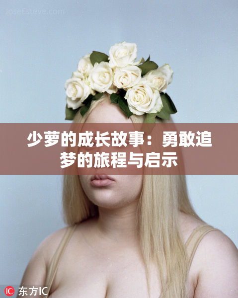 少萝的成长故事：勇敢追梦的旅程与启示