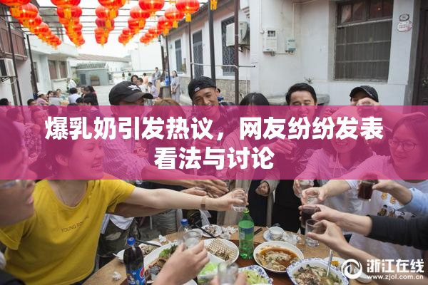 爆乳奶引发热议，网友纷纷发表看法与讨论