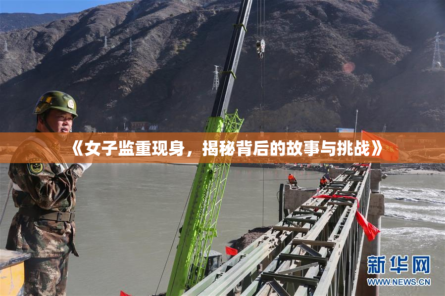 《女子监重现身，揭秘背后的故事与挑战》