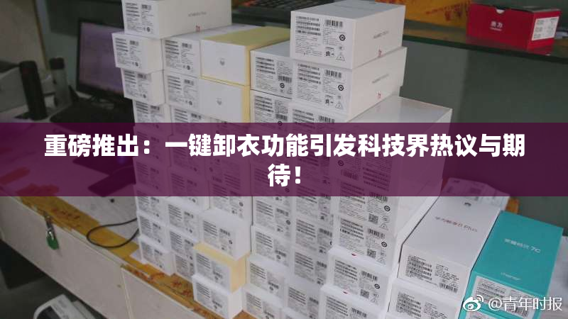 重磅推出：一键卸衣功能引发科技界热议与期待！