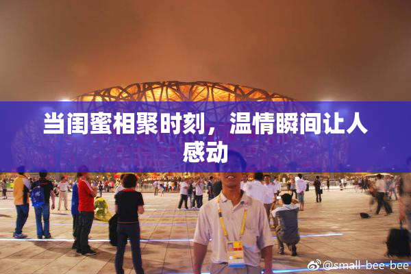 当闺蜜相聚时刻，温情瞬间让人感动