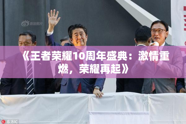 《王者荣耀10周年盛典：激情重燃，荣耀再起》
