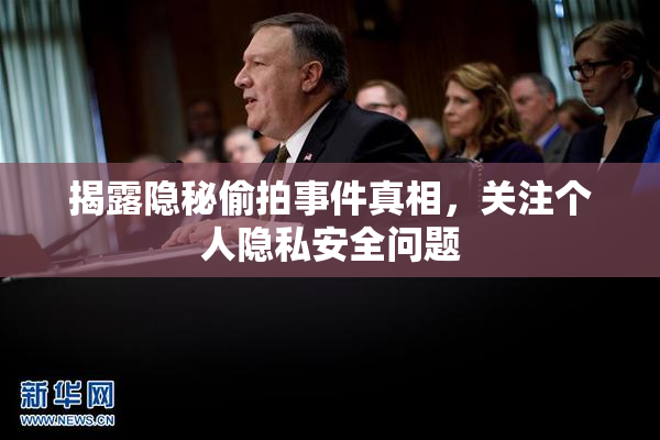 揭露隐秘偷拍事件真相，关注个人隐私安全问题