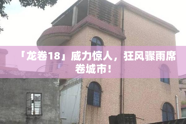 「龙卷18」威力惊人，狂风骤雨席卷城市！