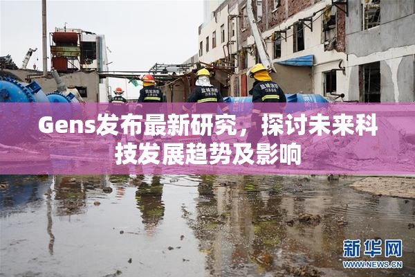 Gens发布最新研究，探讨未来科技发展趋势及影响