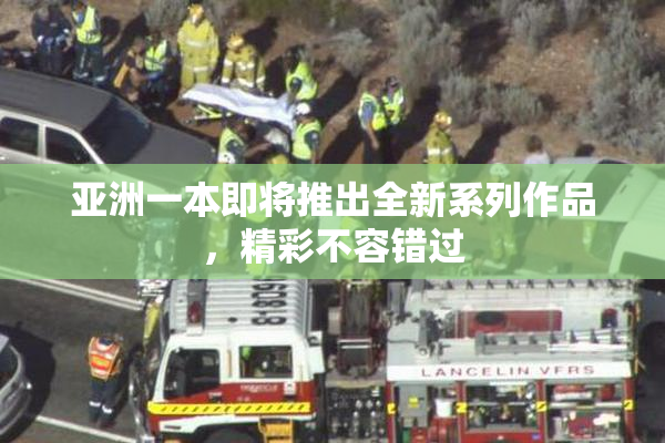 亚洲一本即将推出全新系列作品，精彩不容错过