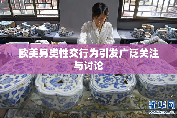欧美另类性交行为引发广泛关注与讨论