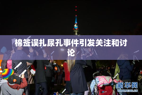 棉签误扎尿孔事件引发关注和讨论