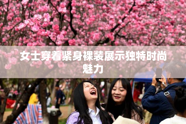 女士穿着紧身裸装展示独特时尚魅力