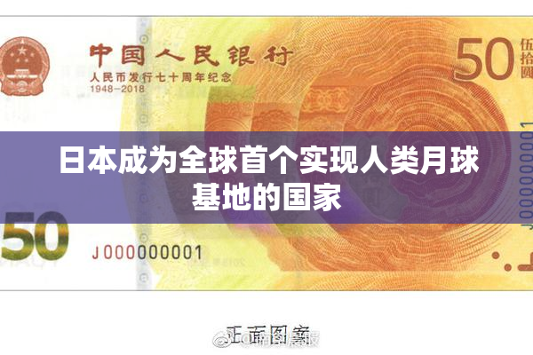 日本成为全球首个实现人类月球基地的国家