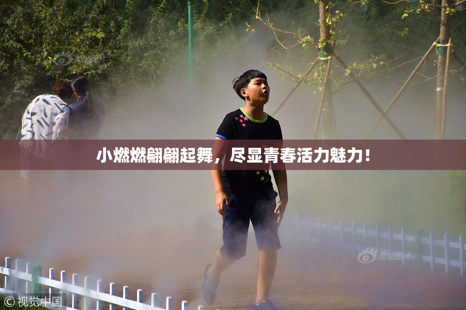 小燃燃翩翩起舞，尽显青春活力魅力！