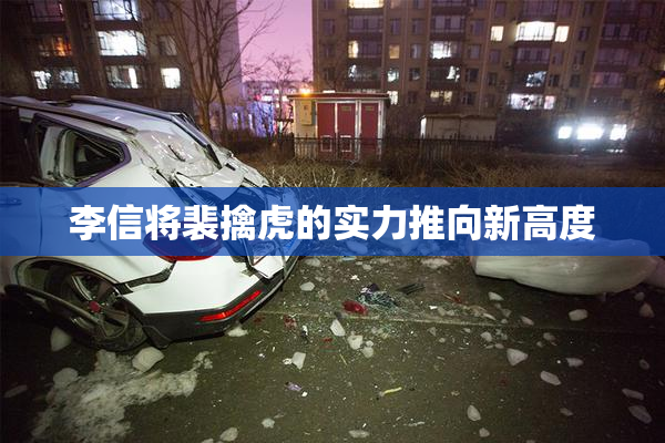 李信将裴擒虎的实力推向新高度