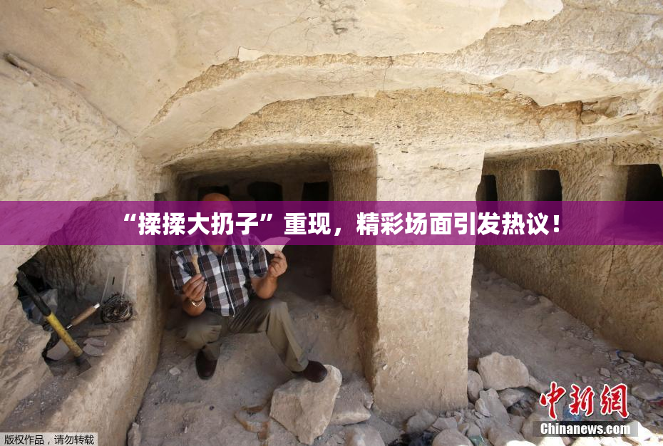 “揉揉大扔子”重现，精彩场面引发热议！