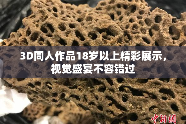 3D同人作品18岁以上精彩展示，视觉盛宴不容错过