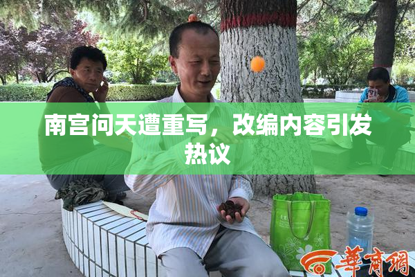 南宫问天遭重写，改编内容引发热议