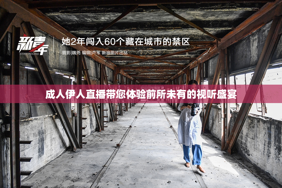 成人伊人直播带您体验前所未有的视听盛宴