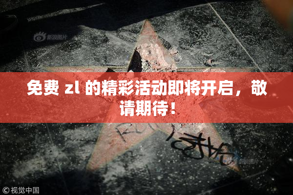 免费 zl 的精彩活动即将开启，敬请期待！