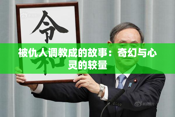被仇人调教成的故事：奇幻与心灵的较量