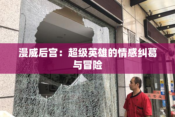 漫威后宫：超级英雄的情感纠葛与冒险