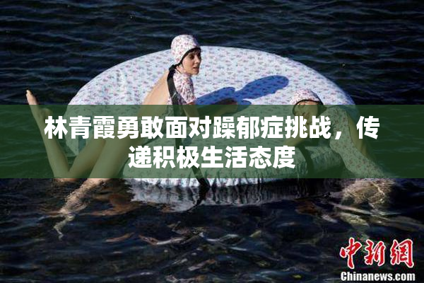 林青霞勇敢面对躁郁症挑战，传递积极生活态度