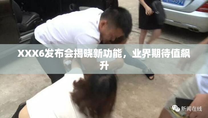 XXX6发布会揭晓新功能，业界期待值飙升