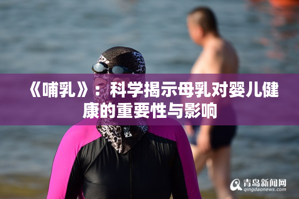 《哺乳》：科学揭示母乳对婴儿健康的重要性与影响