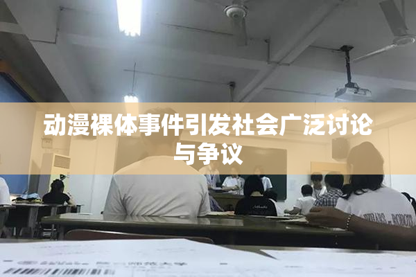 动漫裸体事件引发社会广泛讨论与争议