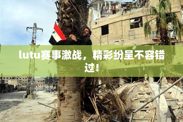 lutu赛事激战，精彩纷呈不容错过！
