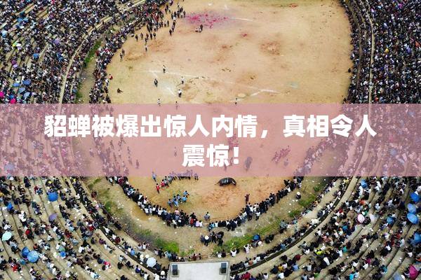 貂蝉被爆出惊人内情，真相令人震惊！