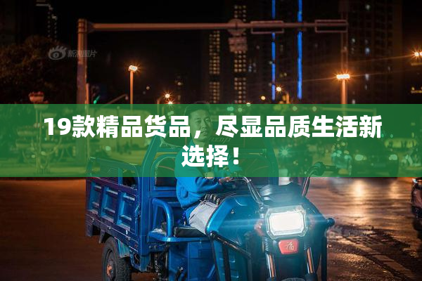 19款精品货品，尽显品质生活新选择！