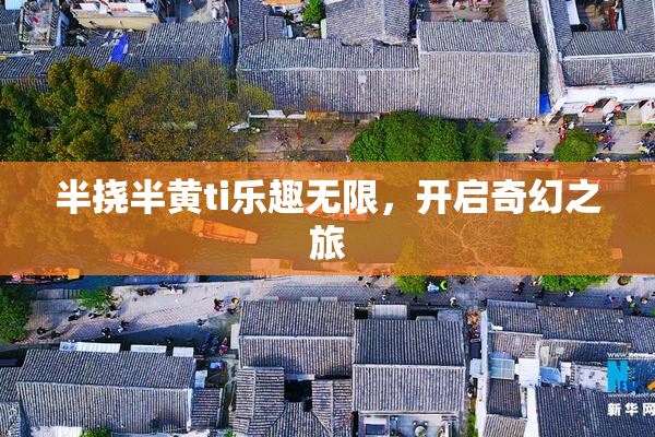 半挠半黄ti乐趣无限，开启奇幻之旅