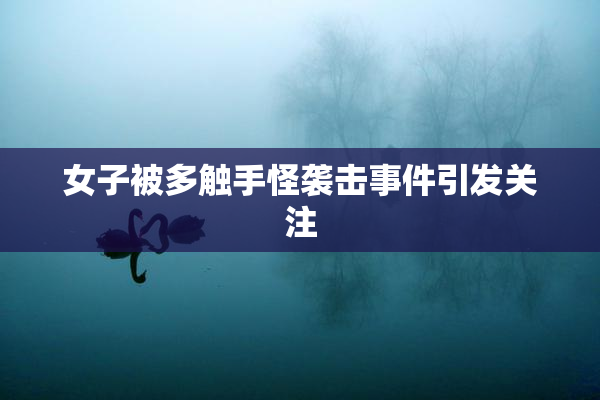 女子被多触手怪袭击事件引发关注
