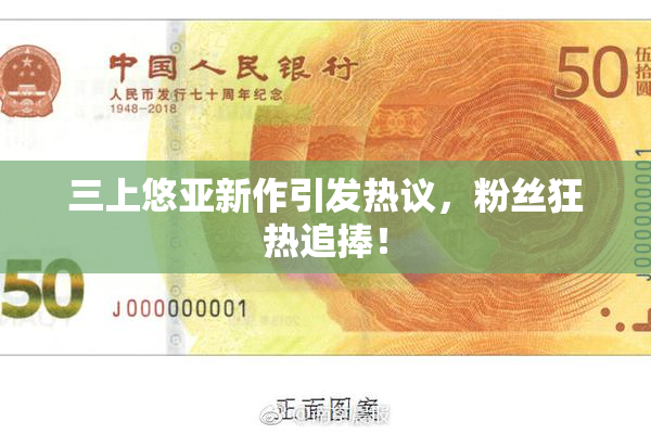 三上悠亚新作引发热议，粉丝狂热追捧！