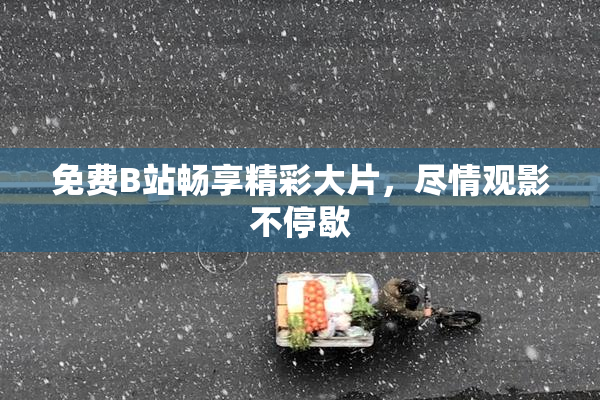 免费B站畅享精彩大片，尽情观影不停歇