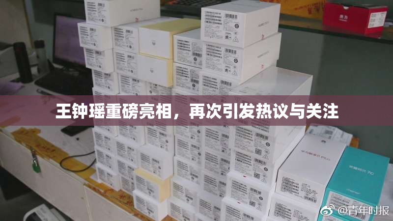 王钟瑶重磅亮相，再次引发热议与关注