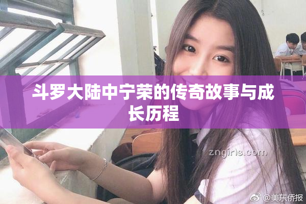 斗罗大陆中宁荣的传奇故事与成长历程