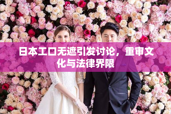 日本工口无遮引发讨论，重审文化与法律界限