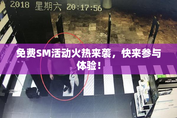 免费SM活动火热来袭，快来参与体验！