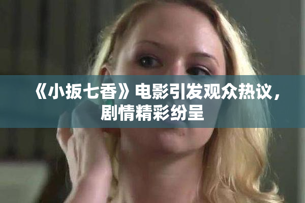 《小扳七香》电影引发观众热议，剧情精彩纷呈