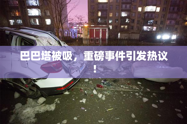 巴巴塔被吸，重磅事件引发热议！