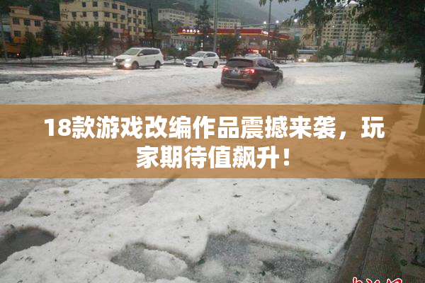 18款游戏改编作品震撼来袭，玩家期待值飙升！