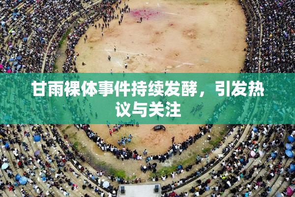 甘雨裸体事件持续发酵，引发热议与关注